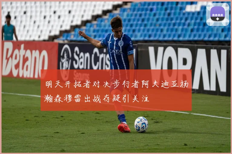 明天开拓者对决步行者阿夫迪亚杨瀚森穆雷出战存疑引关注