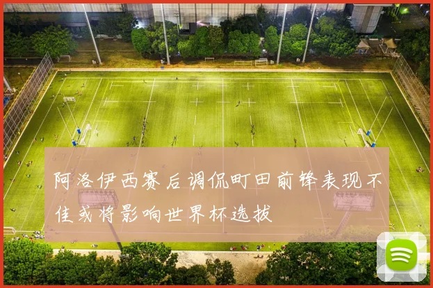 阿洛伊西赛后调侃町田前锋表现不佳或将影响世界杯选拔