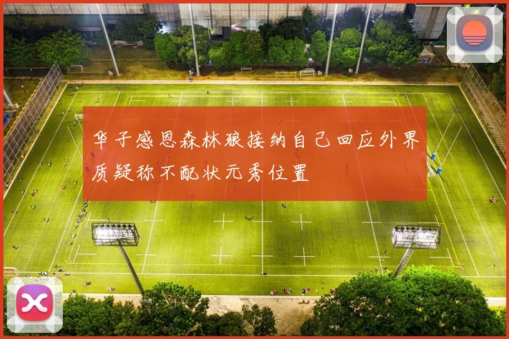华子感恩森林狼接纳自己回应外界质疑称不配状元秀位置