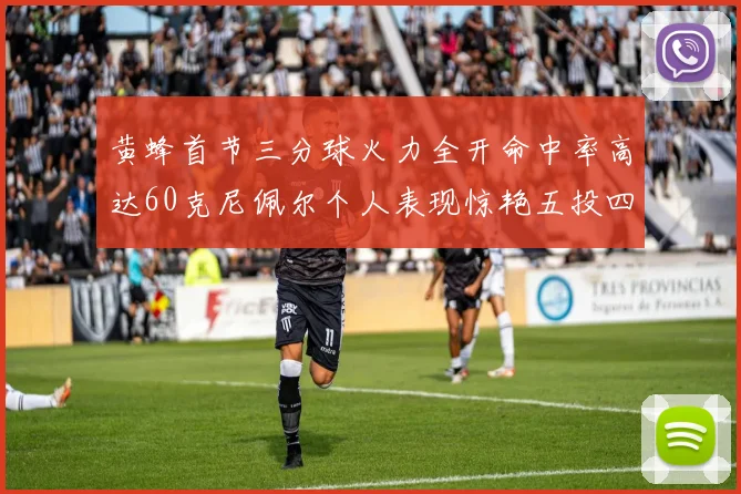 黄蜂首节三分球火力全开命中率高达60克尼佩尔个人表现惊艳五投四中