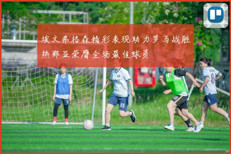 埃文弗格森精彩表现助力罗马战胜热那亚荣膺全场最佳球员