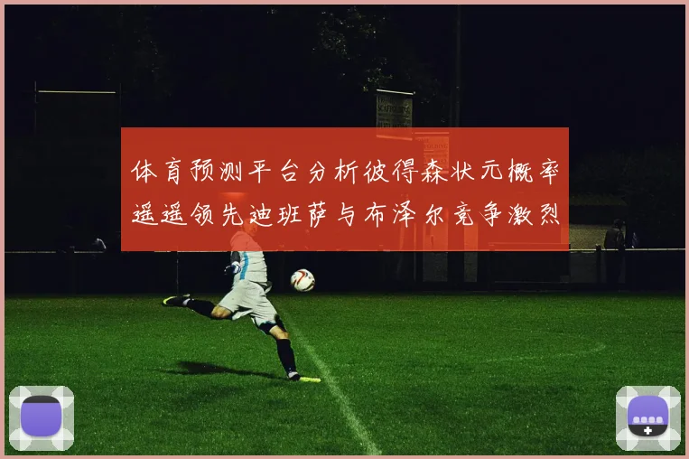 体育预测平台分析彼得森状元概率遥遥领先迪班萨与布泽尔竞争激烈