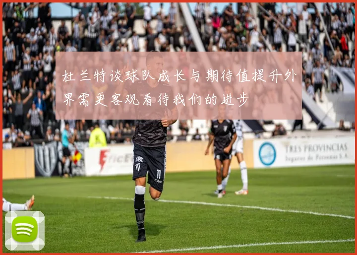 杜兰特谈球队成长与期待值提升外界需更客观看待我们的进步