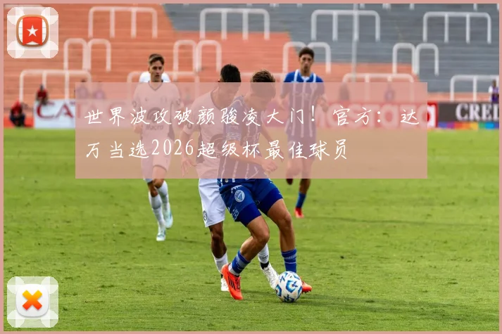 世界波攻破颜骏凌大门！官方：达万当选2026超级杯最佳球员