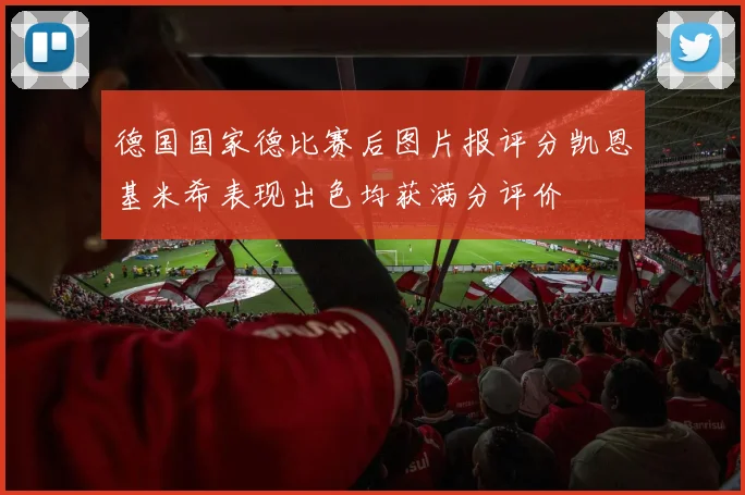 德国国家德比赛后图片报评分凯恩基米希表现出色均获满分评价