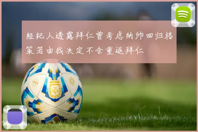 经纪人透露拜仁曾考虑纳帅回归格策若由我决定不会重返拜仁
