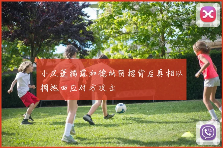 小皮蓬揭露加德纳阴招背后真相以拥抱回应对方攻击