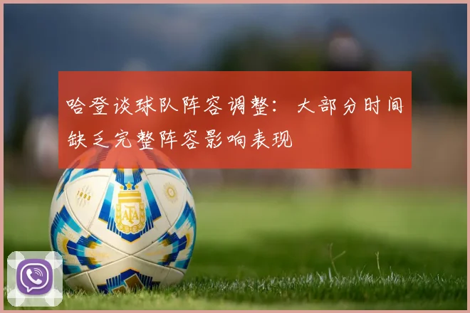 哈登谈球队阵容调整：大部分时间缺乏完整阵容影响表现