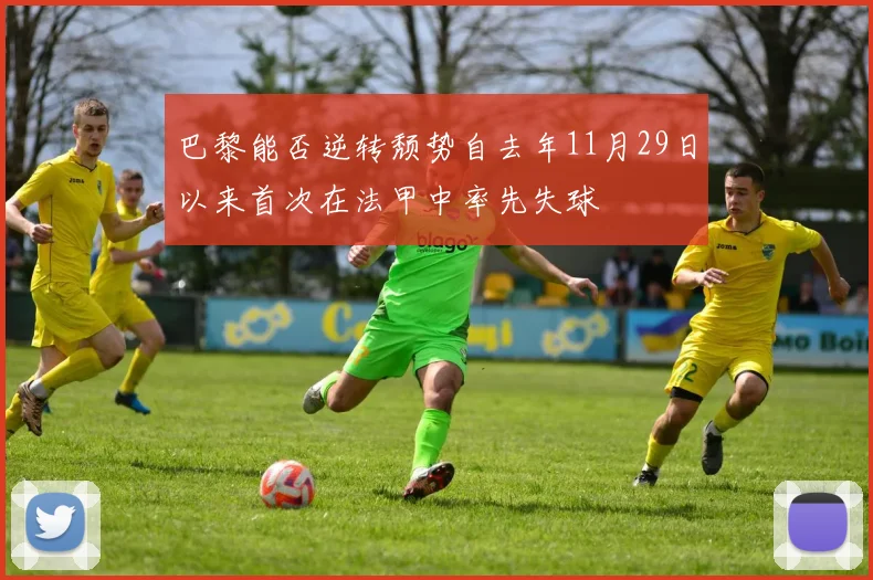 巴黎能否逆转颓势自去年11月29日以来首次在法甲中率先失球