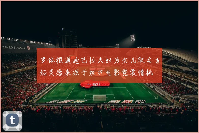 罗体报道迪巴拉夫妇为女儿取名吉娅灵感来源于经典电影霓裳情挑